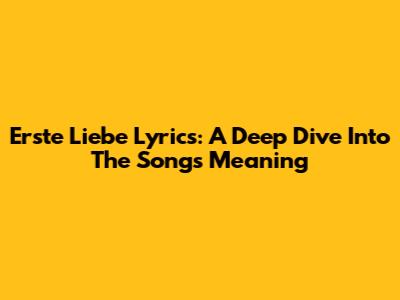 Erste Liebe Lyrics: A Deep Dive Into The Song's Meaning