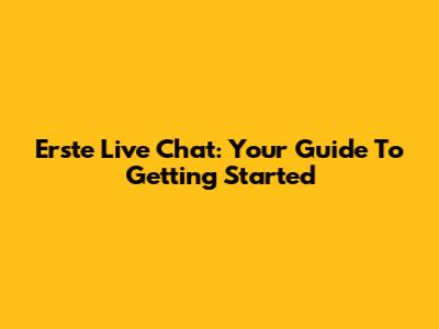 Erste Live Chat: Your Guide To Getting Started