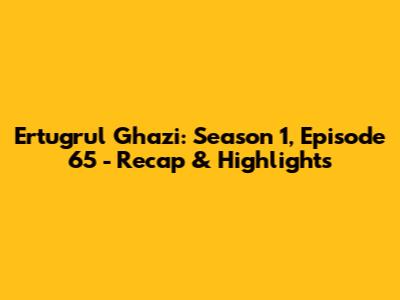 Ertugrul Ghazi: Season 1, Episode 65 - Recap & Highlights
