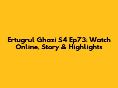 Ertugrul Ghazi S4 Ep73: Watch Online, Story & Highlights