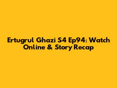 Ertugrul Ghazi S4 Ep94: Watch Online & Story Recap