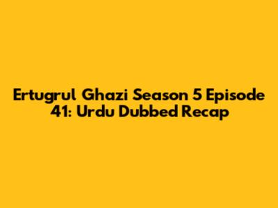 Ertugrul Ghazi Season 5 Episode 41: Urdu Dubbed Recap