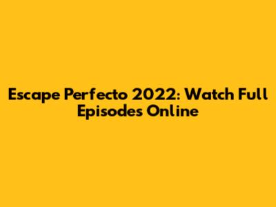 Escape Perfecto 2022: Watch Full Episodes Online
