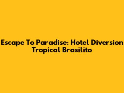 Escape To Paradise: Hotel Diversion Tropical Brasilito