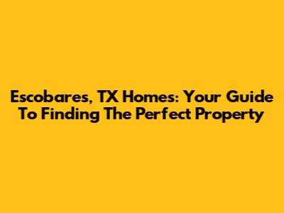 Escobares, TX Homes: Your Guide To Finding The Perfect Property