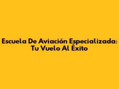 Escuela De Aviación Especializada: Tu Vuelo Al Éxito