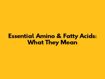 Essential Amino & Fatty Acids: What They Mean
