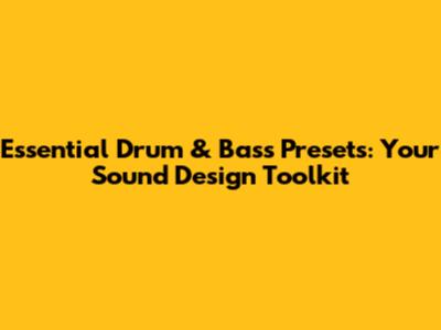 Essential Drum & Bass Presets: Your Sound Design Toolkit