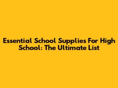 Essential School Supplies For High School: The Ultimate List