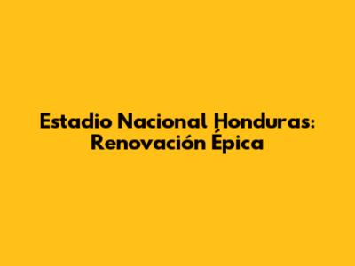 Estadio Nacional Honduras: Renovación Épica