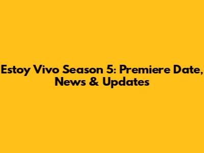 Estoy Vivo Season 5: Premiere Date, News & Updates