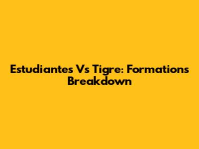 Estudiantes Vs Tigre: Formations Breakdown