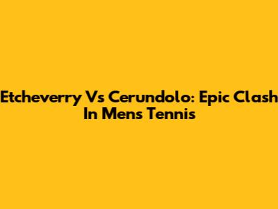Etcheverry Vs Cerundolo: Epic Clash In Men's Tennis