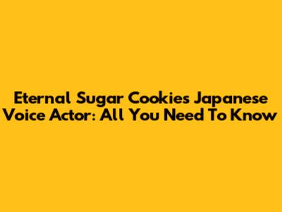 Eternal Sugar Cookie's Japanese Voice Actor: All You Need To Know