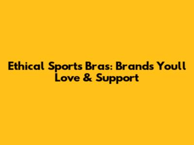 Ethical Sports Bras: Brands You'll Love & Support
