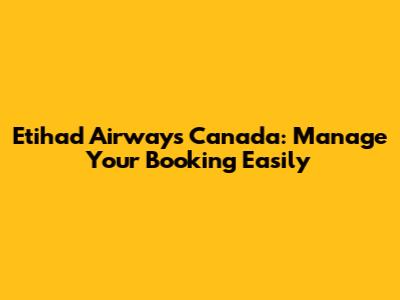 Etihad Airways Canada: Manage Your Booking Easily