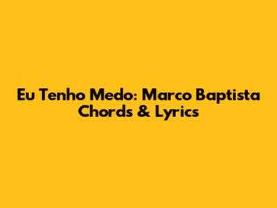 Eu Tenho Medo: Marco Baptista Chords & Lyrics