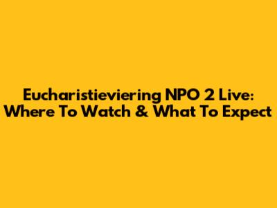 Eucharistieviering NPO 2 Live: Where To Watch & What To Expect
