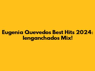 Eugenia Quevedo's Best Hits 2024: Ienganchados Mix!