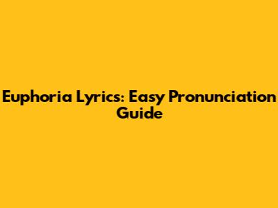 Euphoria Lyrics: Easy Pronunciation Guide