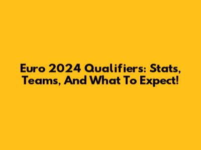 Euro 2024 Qualifiers: Stats, Teams, And What To Expect!