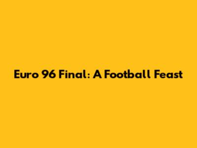 Euro 96 Final: A Football Feast