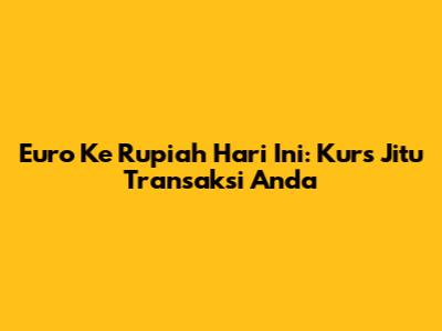 Euro Ke Rupiah Hari Ini: Kurs Jitu Transaksi Anda