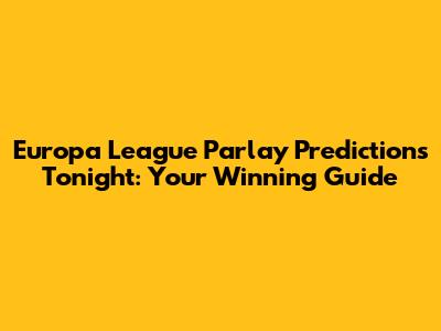 Europa League Parlay Predictions Tonight: Your Winning Guide