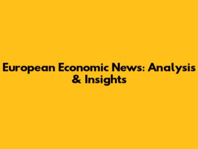 European Economic News: Analysis & Insights