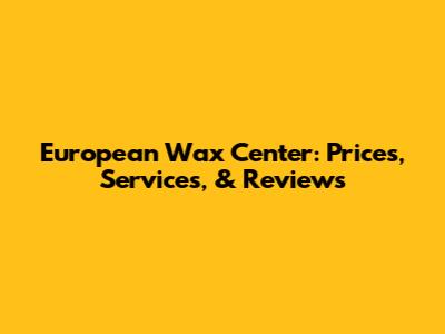 European Wax Center: Prices, Services, & Reviews