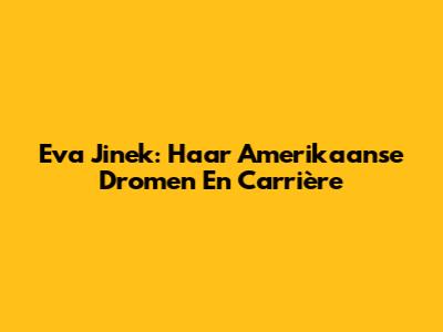 Eva Jinek: Haar Amerikaanse Dromen En Carrière