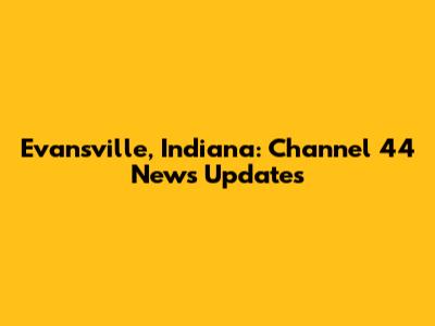 Evansville, Indiana: Channel 44 News Updates