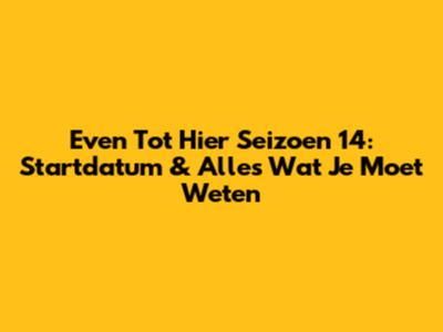 Even Tot Hier Seizoen 14: Startdatum & Alles Wat Je Moet Weten