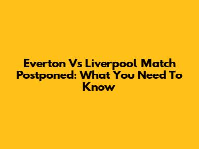 Everton Vs Liverpool Match Postponed: What You Need To Know