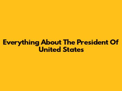 Everything About The President Of United States