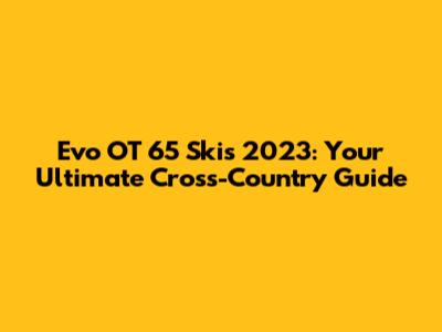 Evo OT 65 Skis 2023: Your Ultimate Cross-Country Guide