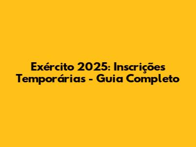 Exército 2025: Inscrições Temporárias - Guia Completo