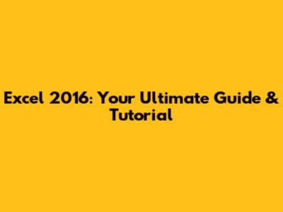 Excel 2016: Your Ultimate Guide & Tutorial