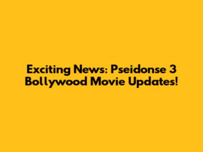Exciting News: 'Pseidonse 3' Bollywood Movie Updates!