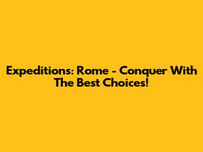 Expeditions: Rome - Conquer With The Best Choices!