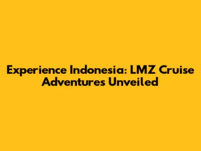 Experience Indonesia: LMZ Cruise Adventures Unveiled