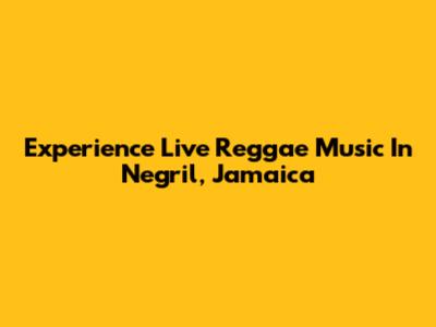 Experience Live Reggae Music In Negril, Jamaica