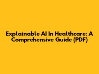 Explainable AI In Healthcare: A Comprehensive Guide (PDF)