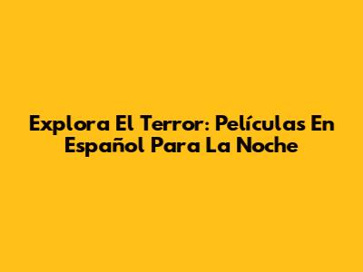 Explora El Terror: Películas En Español Para La Noche