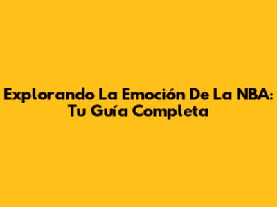 Explorando La Emoción De La NBA: Tu Guía Completa