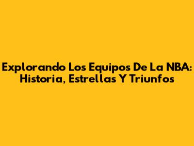 Explorando Los Equipos De La NBA: Historia, Estrellas Y Triunfos
