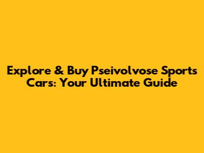 Explore & Buy Pseivolvose Sports Cars: Your Ultimate Guide