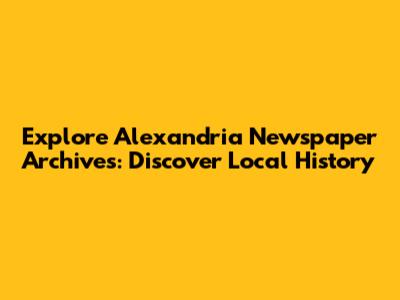 Explore Alexandria Newspaper Archives: Discover Local History