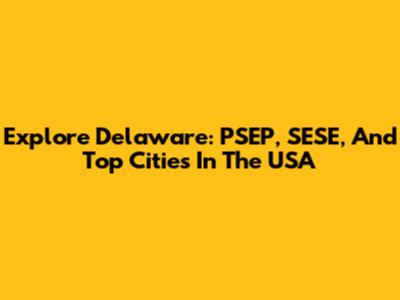 Explore Delaware: PSEP, SESE, And Top Cities In The USA