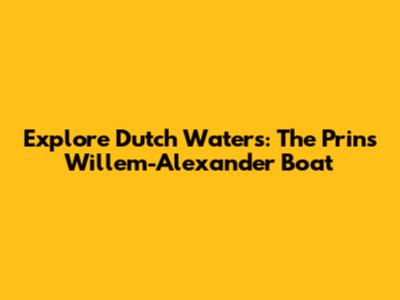 Explore Dutch Waters: The Prins Willem-Alexander Boat